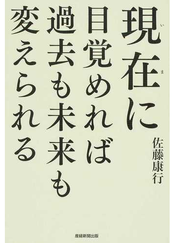 現在に目覚めれば過去も未来も変えられるの通販 佐藤 康行 紙の本 Honto本の通販ストア