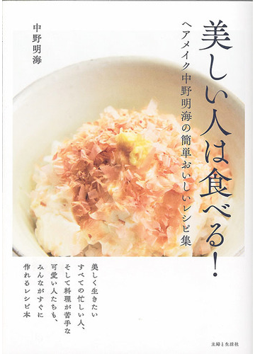 美しい人は食べる ヘアメイク中野明海の簡単おいしいレシピ集の通販 中野明海 紙の本 Honto本の通販ストア