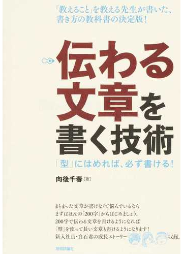 伝わる文章を書く技術 型 にはめれば 必ず書ける 教えること を教える先生が書いた 書き方の教科書の決定版 の通販 向後千春 紙の本 Honto本の通販ストア