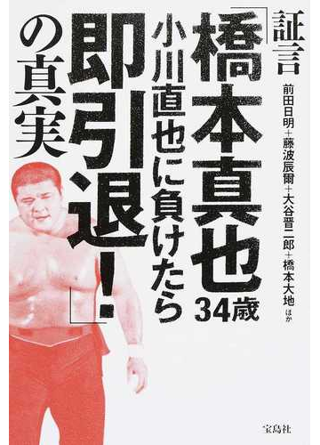 証言 橋本真也３４歳 小川直也に負けたら即引退 の真実の通販 前田 日明 藤波 辰爾 紙の本 Honto本の通販ストア