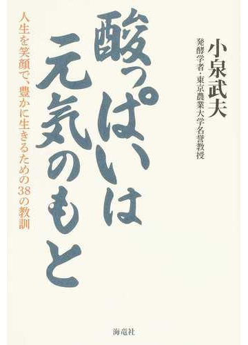 酸っぱいは元気のもと 人生を笑顔で 豊かに生きるための３８の教訓の通販 小泉 武夫 紙の本 Honto本の通販ストア