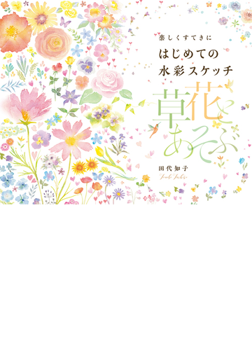 楽しくすてきにはじめての水彩スケッチ草花とあそぶの通販 田代知子 紙の本 Honto本の通販ストア