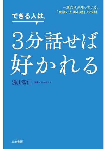 できる人は ３分話せば好かれる 一流だけが知っている 会話と人間心理 の法則の通販 浅川智仁 紙の本 Honto本の通販ストア