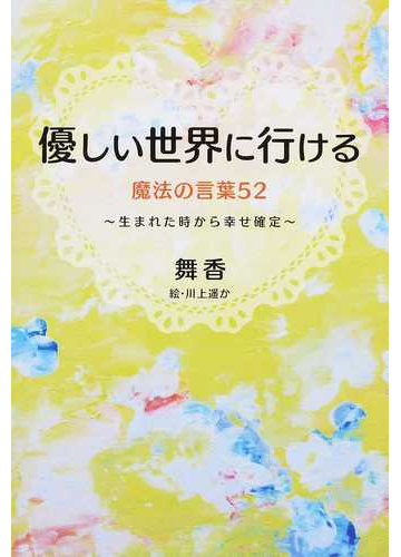 優しい世界に行ける魔法の言葉５２ 生まれた時から幸せ確定の通販 舞香 川上 遙か 紙の本 Honto本の通販ストア