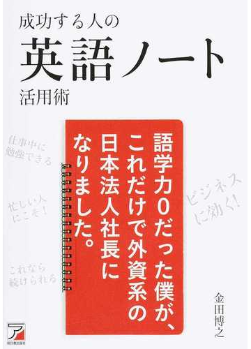 成功する人の英語ノート活用術 語学力０だった僕が これだけで外資系の日本法人社長になりました の通販 金田博之 紙の本 Honto本の通販ストア