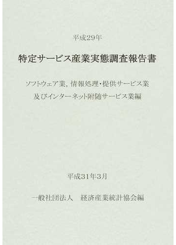 特定サービス産業実態調査報告書 ソフトウェア業 情報処理 提供サービス業及びインターネット附随サービス業編平成２９年の通販 経済産業統計協会 紙の本 Honto本の通販ストア