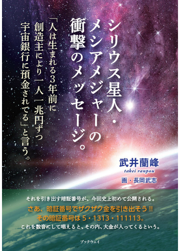 シリウス星人 メシアメジャーの衝撃のメッセージ 人は生まれる3年前に 創造主により一兆円ずつ宇宙銀行に預金されている と言うの通販 武井 蘭峰 長岡 武志 紙の本 Honto本の通販ストア