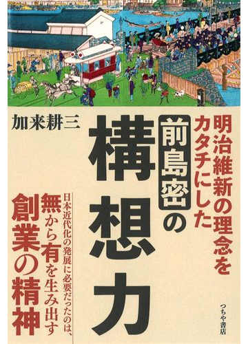 前島密の構想力 明治維新の理念をカタチにしたの通販 加来 耕三 紙の本 Honto本の通販ストア