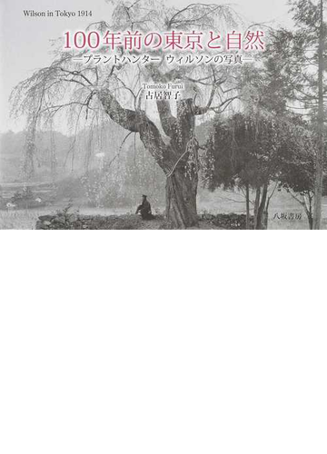 １００年前の東京と自然 ｗｉｌｓｏｎ ｉｎ ｔｏｋｙｏ １９１４ プラントハンター ウィルソンの写真の通販 古居 智子 紙の本 Honto本の通販ストア