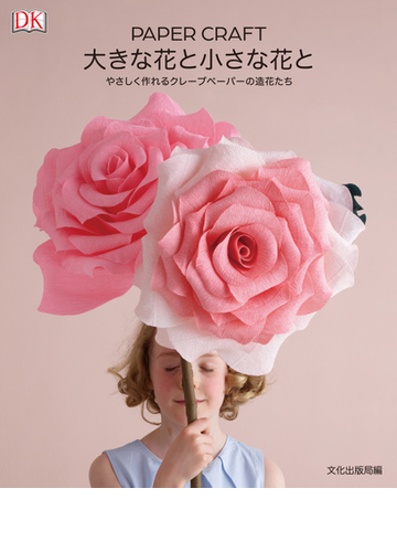 ｐａｐｅｒ ｃｒａｆｔ大きな花と小さな花と やさしく作れるクレープペーパーの造花たちの通販 文化出版局 紙の本 Honto本の通販ストア