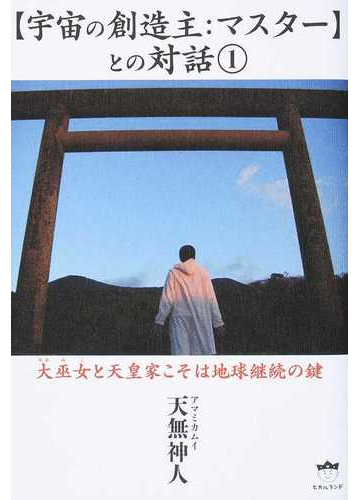 宇宙の創造主 マスター との対話 １ 大巫女と天皇家こそは地球継続の鍵の通販 天無神人 紙の本 Honto本の通販ストア