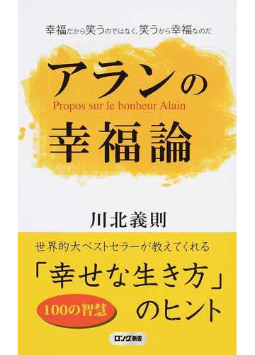 アランの幸福論 幸福だから笑うのではなく 笑うから幸福なのだの通販 川北 義則 紙の本 Honto本の通販ストア