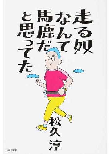 走る奴なんて馬鹿だと思ってたの通販 松久 淳 紙の本 Honto本の通販ストア