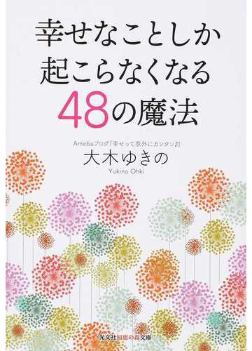 幸せなことしか起こらなくなる４８の魔法の通販 大木ゆきの 知恵の森文庫 紙の本 Honto本の通販ストア