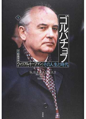 ゴルバチョフ その人生と時代 下の通販 ウィリアム トーブマン 松島 芳彦 紙の本 Honto本の通販ストア