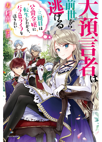 大預言者は前世から逃げる 三周目は公爵令嬢に転生したから バラ色ライフを送りたい １の通販 寿 利真 雪子 カドカワbooks 紙の本 Honto本の通販ストア