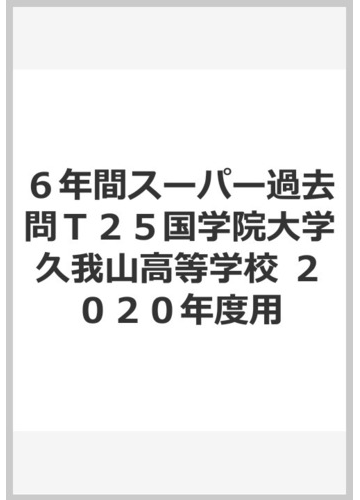 ６年間スーパー過去問ｔ２５国学院大学久我山高等学校 ２０２０年度用の通販 紙の本 Honto本の通販ストア