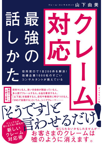 クレーム対応最強の話しかた 役所窓口で１日２００件を解決 指導企業１０００社のすごいコンサルタントが教えているの通販 山下 由美 紙の本 Honto 本の通販ストア