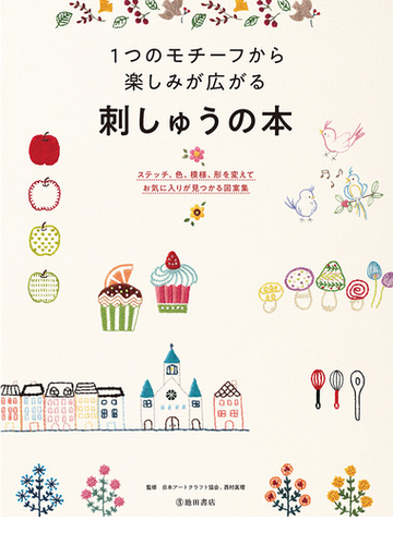 １つのモチーフから楽しみが広がる刺しゅうの本 ステッチ 色 模様 形を変えてお気に入りが見つかる図案集の通販 日本アートクラフト協会 西村 眞理 紙の本 Honto本の通販ストア