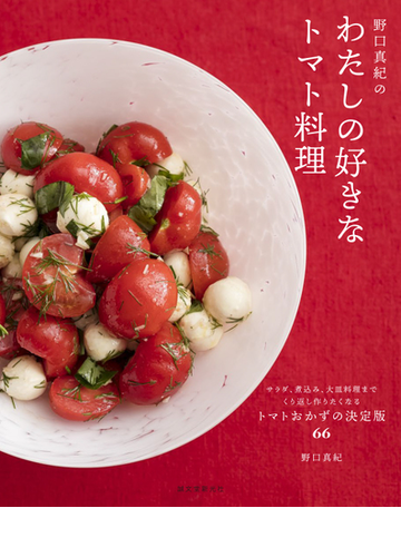 野口真紀のわたしの好きなトマト料理 サラダ 煮込み 大皿料理までくり返し作りたくなるトマトおかずの決定版６６の通販 野口真紀 紙の本 Honto本の通販ストア