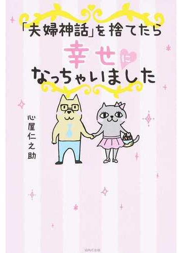 夫婦神話 を捨てたら幸せになっちゃいましたの通販 心屋 仁之助 紙の本 Honto本の通販ストア