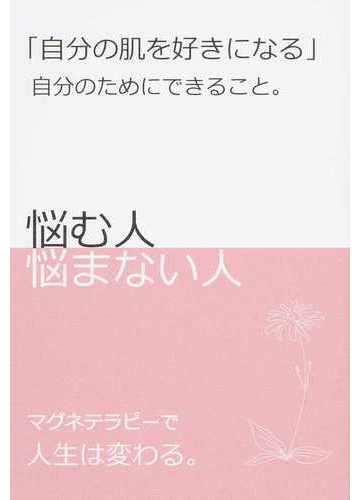 自分の肌を好きになる 自分のためにできること 悩む人悩まない人 マグネテラピーで人生は変わる の通販 木村 嘉男 木村 映麻 紙の本 Honto本の通販ストア