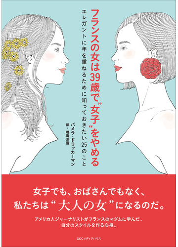 フランスの女は３９歳で 女子 をやめる エレガントに年を重ねるために知っておきたい２５のことの通販 パメラ ドラッカーマン 紙の本 Honto本の 通販ストア