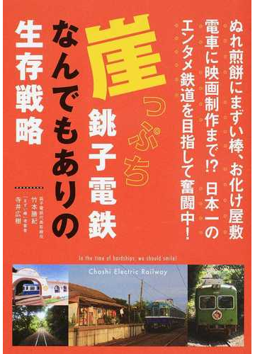 崖っぷち銚子電鉄なんでもありの生存戦略 ぬれ煎餅にまずい棒 お化け屋敷電車に映画制作まで 日本一のエンタメ鉄道を目指して奮闘中 の通販 竹本 勝紀 寺井 広樹 紙の本 Honto本の通販ストア