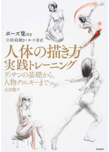 人体の描き方実践トレーニング デッサンの基礎から 人物クロッキーまで ポーズ集付き 立 座 寝 動き ヌード 着衣の通販 広田 稔 紙の本 Honto本の通販ストア