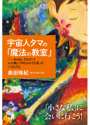 宇宙人タマの 魔法の教室 あのね だれだって心の奥に 内なる小さな私 がいるんだよの通販 奥田 珠紀 紙の本 Honto本の通販ストア