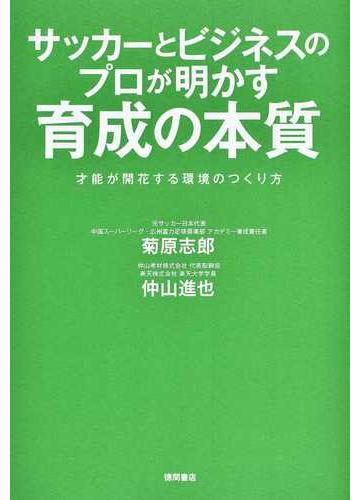 サッカーとビジネスのプロが明かす育成の本質 才能が開花する環境のつくり方の通販 菊原志郎 仲山進也 紙の本 Honto本の通販ストア