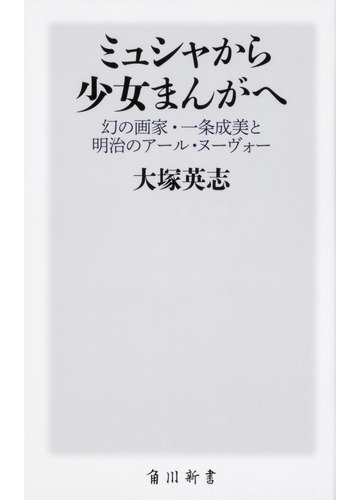 ミュシャから少女まんがへ 幻の画家 一条成美と明治のアール ヌーヴォーの通販 大塚英志 角川新書 紙の本 Honto本の通販ストア