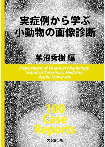 実症例から学ぶ小動物の画像診断 １００ Ｃａｓｅ Ｒｅｐｏｒｔｓ
