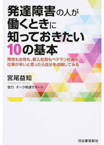 発達障害の人が働くときに知っておきたい１０の基本 男性も女性も 新入社員もベテラン社員も仕事が辛いと思ったら自分を点検してみるの通販 宮尾益知 紙の本 Honto本の通販ストア