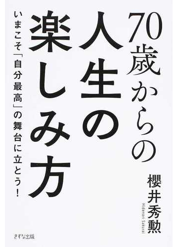 ７０歳からの人生の楽しみ方 いまこそ 自分最高 の舞台に立とう の通販 櫻井 秀勲 紙の本 Honto本の通販ストア