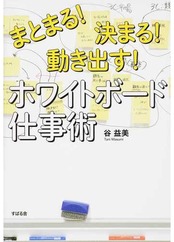 まとまる 決まる 動き出す ホワイトボード仕事術の通販 谷益美 紙の本 Honto本の通販ストア