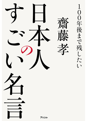 １００年後まで残したい日本人のすごい名言の通販 齋藤 孝 紙の本 Honto本の通販ストア