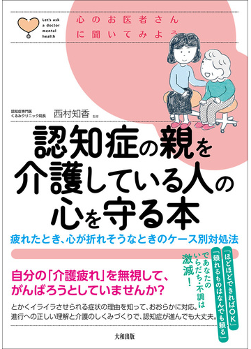 認知症の親を介護している人の心を守る本 疲れたとき 心が折れそうなときのケース別対処法の通販 西村 知香 紙の本 Honto本の通販ストア