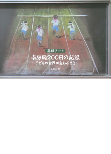 黒板アート南房総２００日の記録 子どもの世界が変わるときの通販 上野 広祐 紙の本 Honto本の通販ストア