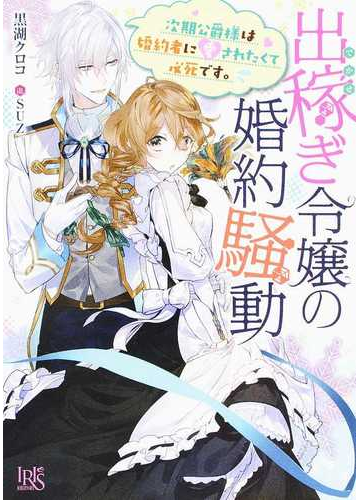 出稼ぎ令嬢の婚約騒動 １ 次期公爵様は婚約者に愛されたくて必死です の通販 黒湖クロコ Suz 一迅社文庫アイリス 紙の本 Honto本の通販ストア