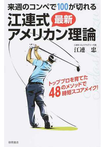 来週のコンペで１００が切れる江連式最新アメリカン理論 トッププロを育てた４８のメソッドで時短スコアメイク の通販 江連忠 紙の本 Honto本の通販ストア