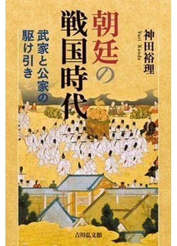 朝廷の戦国時代 武家と公家の駆け引きの通販 神田裕理 紙の本 Honto本の通販ストア