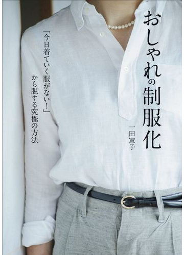 おしゃれの制服化 今日着ていく服がない から脱する究極の方法の通販 一田憲子 紙の本 Honto本の通販ストア