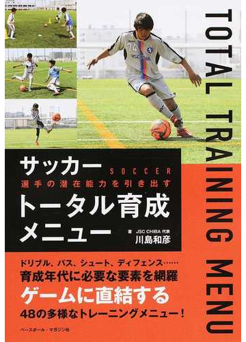 サッカー選手の潜在能力を引き出すトータル育成メニューの通販 川島 和彦 紙の本 Honto本の通販ストア
