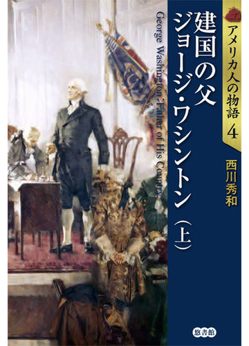 アメリカ人の物語 ４ 建国の父ジョージ ワシントン 上の通販 西川 秀和 紙の本 Honto本の通販ストア