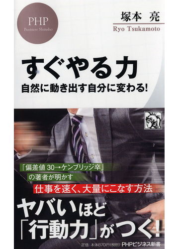 すぐやる力 自然に動き出す自分に変わる の通販 塚本亮 Phpビジネス新書 紙の本 Honto本の通販ストア