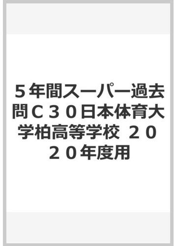 ５年間スーパー過去問ｃ３０日本体育大学柏高等学校 ２０２０年度用の通販 紙の本 Honto本の通販ストア