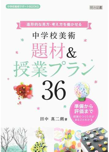 造形的な見方 考え方を働かせる中学校美術題材 授業プラン３６ 準備から評価まで授業のつくり方がまるごとわかるの通販 田中 真二朗 紙の本 Honto本の通販ストア