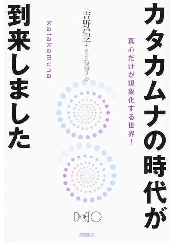 カタカムナの時代が到来しました 真心だけが現象化する世界 の通販 吉野信子 紙の本 Honto本の通販ストア