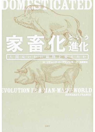 家畜化という進化 人間はいかに動物を変えたかの通販 リチャード ｃ フランシス 西尾 香苗 紙の本 Honto本の通販ストア